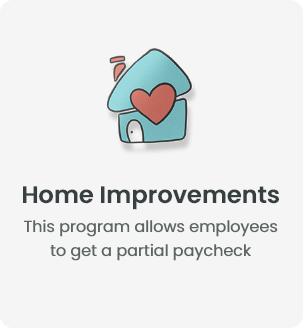 Home Improvements - This program allows employees to get a partial paycheck advance at 0% interest rate.